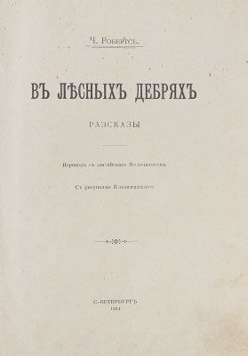 Робертс Ч. В лесных дебрях. Рассказы / Пер. с англ. Волошинова; с рис. Плошинского. СПб., 1914.